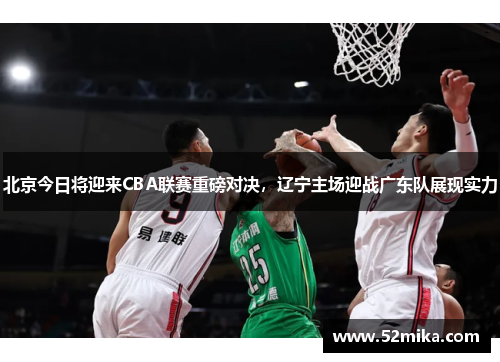 北京今日将迎来CBA联赛重磅对决，辽宁主场迎战广东队展现实力