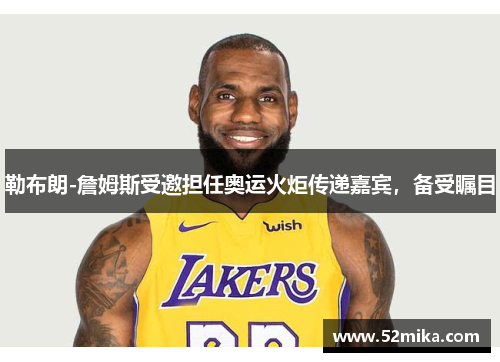勒布朗-詹姆斯受邀担任奥运火炬传递嘉宾，备受瞩目