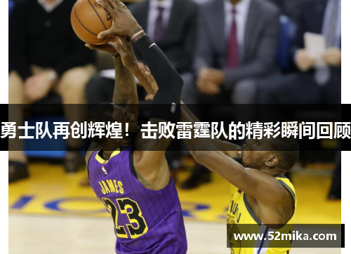 勇士队再创辉煌！击败雷霆队的精彩瞬间回顾